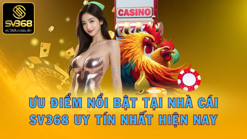 Khám phá ưu điểm làm nên thương hiệu của SV368